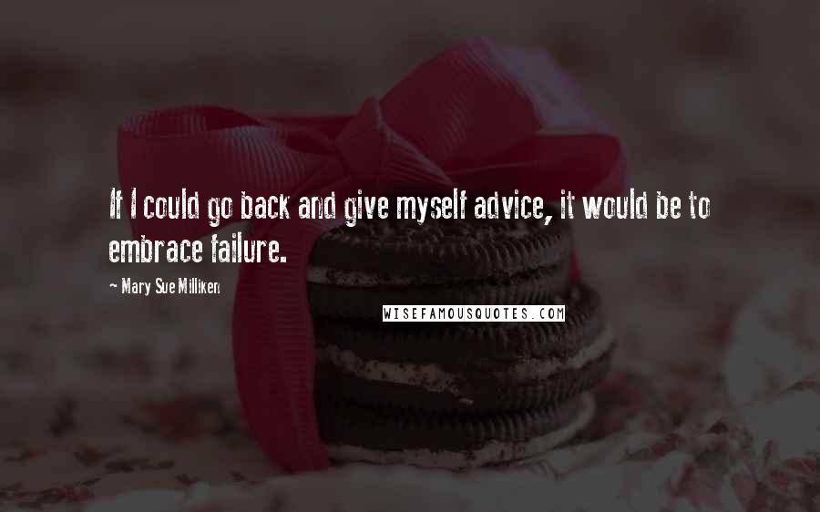 Mary Sue Milliken Quotes: If I could go back and give myself advice, it would be to embrace failure.