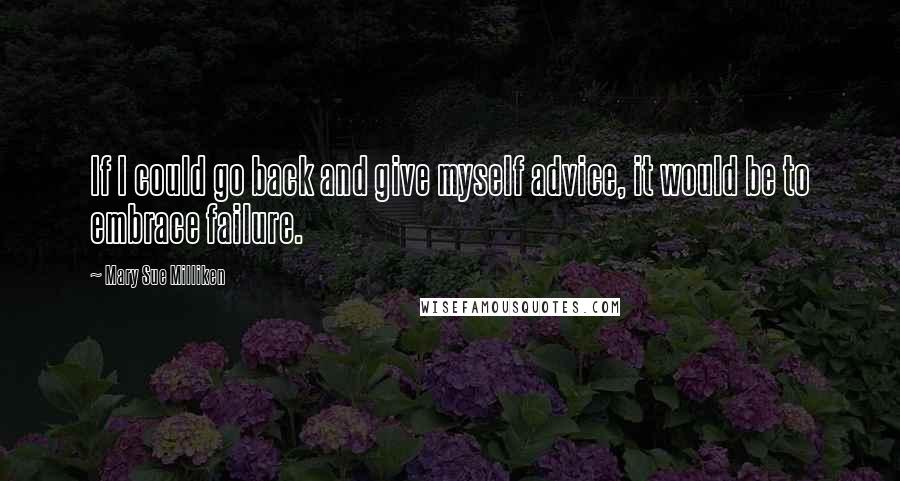 Mary Sue Milliken Quotes: If I could go back and give myself advice, it would be to embrace failure.