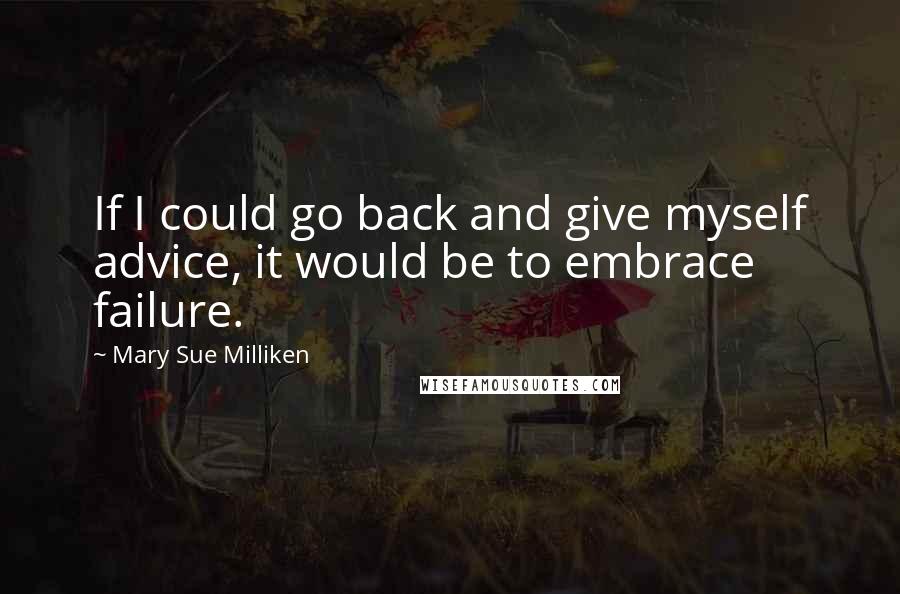 Mary Sue Milliken Quotes: If I could go back and give myself advice, it would be to embrace failure.