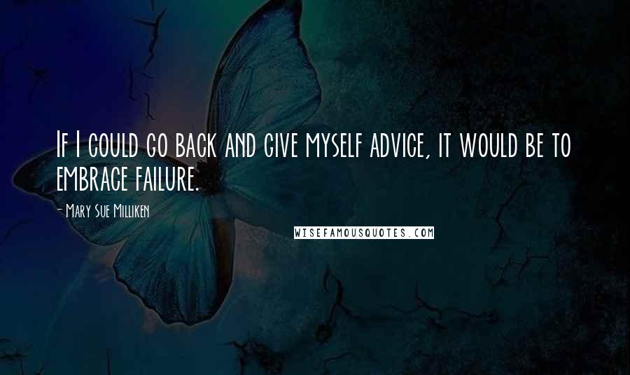 Mary Sue Milliken Quotes: If I could go back and give myself advice, it would be to embrace failure.