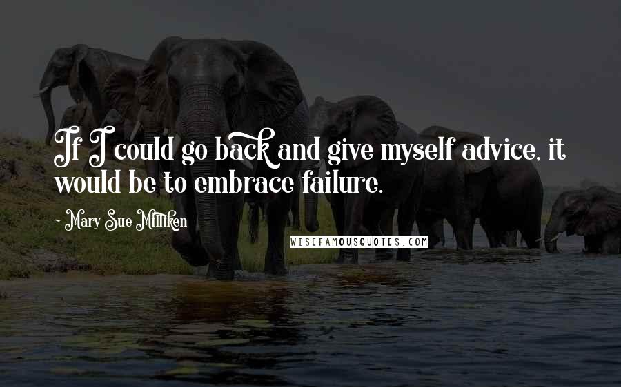 Mary Sue Milliken Quotes: If I could go back and give myself advice, it would be to embrace failure.