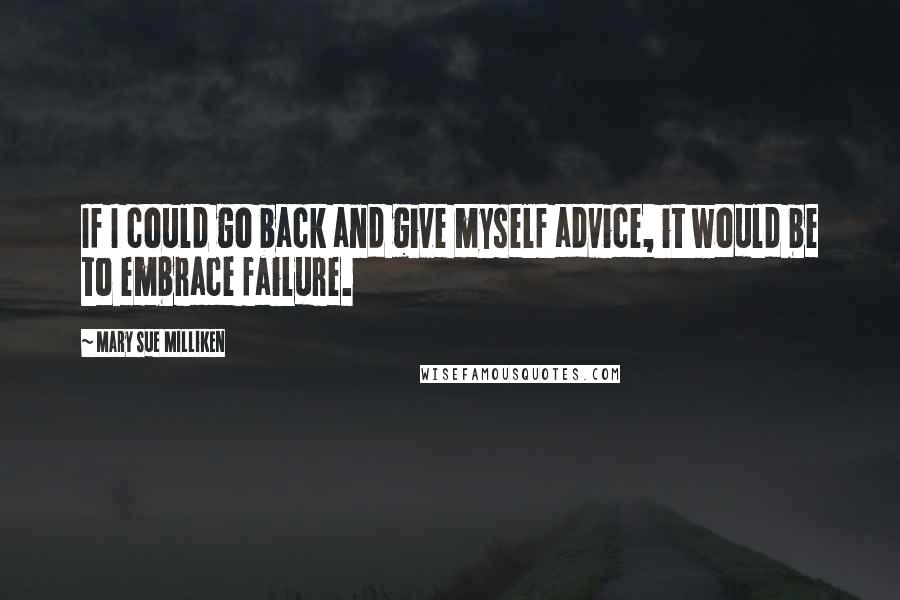 Mary Sue Milliken Quotes: If I could go back and give myself advice, it would be to embrace failure.