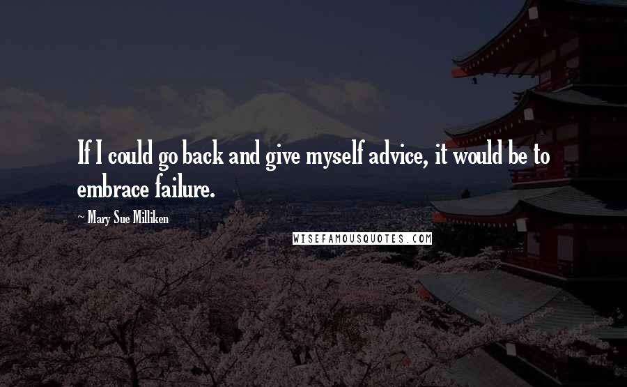 Mary Sue Milliken Quotes: If I could go back and give myself advice, it would be to embrace failure.