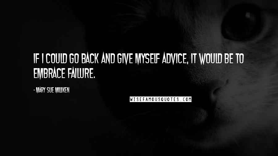 Mary Sue Milliken Quotes: If I could go back and give myself advice, it would be to embrace failure.