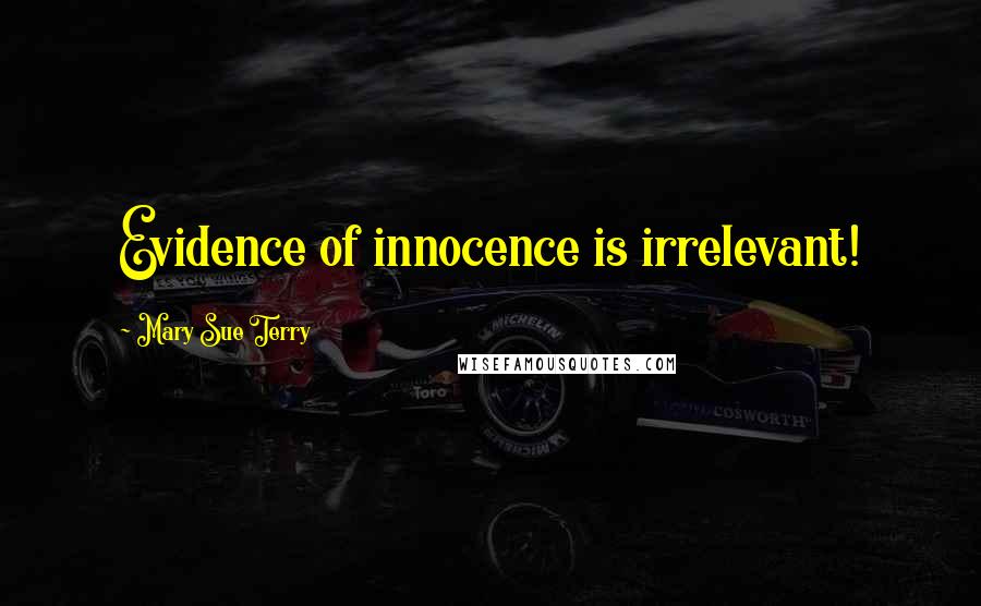 Mary Sue Terry Quotes: Evidence of innocence is irrelevant!