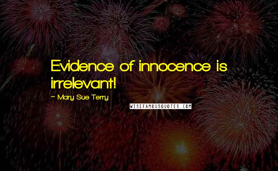 Mary Sue Terry Quotes: Evidence of innocence is irrelevant!