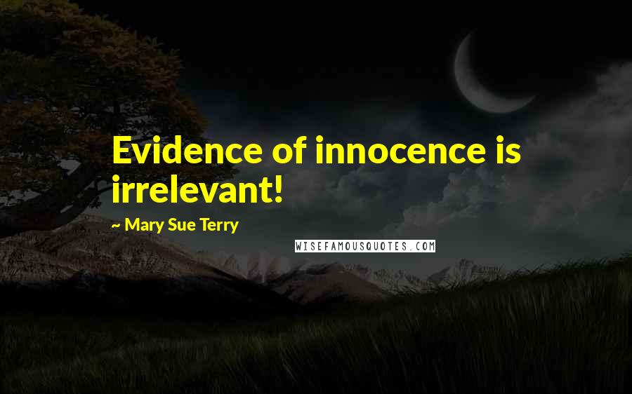 Mary Sue Terry Quotes: Evidence of innocence is irrelevant!
