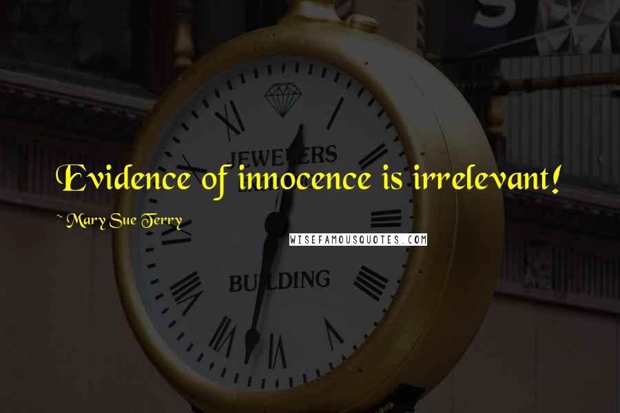 Mary Sue Terry Quotes: Evidence of innocence is irrelevant!