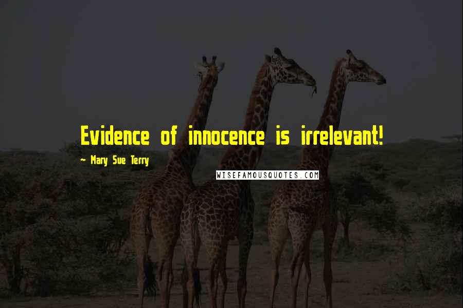 Mary Sue Terry Quotes: Evidence of innocence is irrelevant!