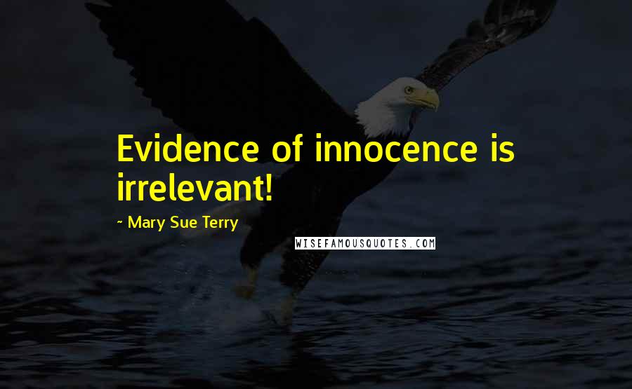 Mary Sue Terry Quotes: Evidence of innocence is irrelevant!