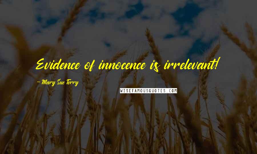 Mary Sue Terry Quotes: Evidence of innocence is irrelevant!