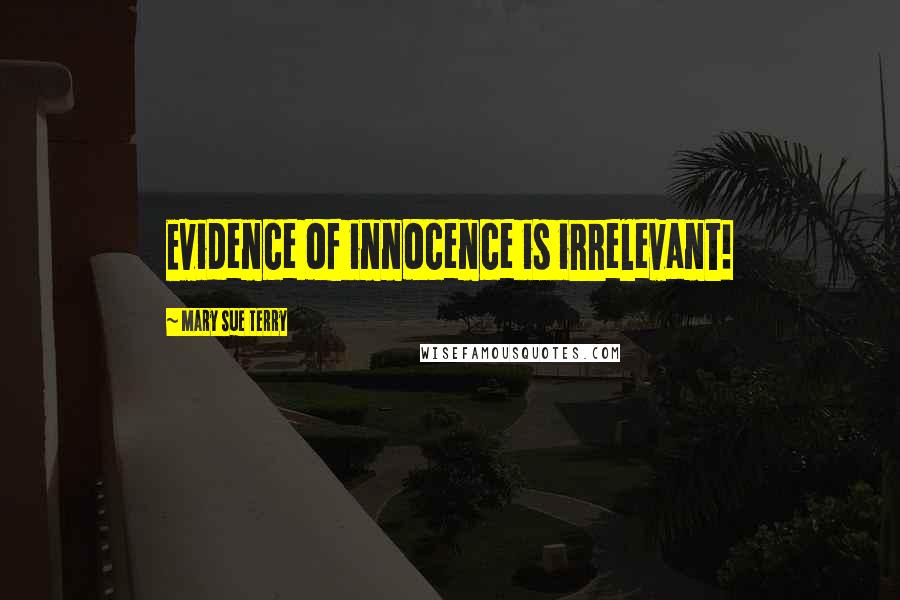 Mary Sue Terry Quotes: Evidence of innocence is irrelevant!