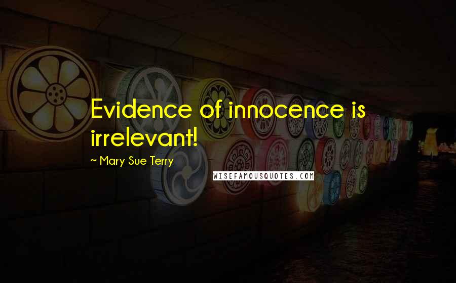 Mary Sue Terry Quotes: Evidence of innocence is irrelevant!