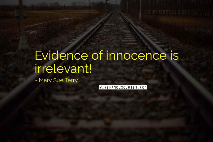 Mary Sue Terry Quotes: Evidence of innocence is irrelevant!