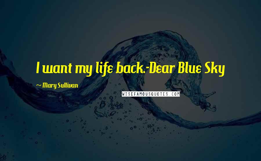 Mary Sullivan Quotes: I want my life back.-Dear Blue Sky