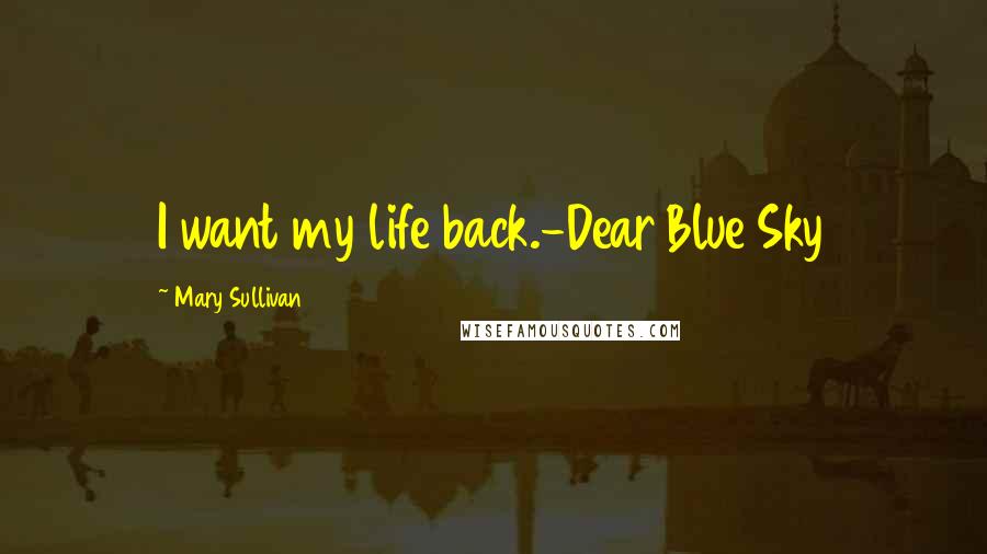 Mary Sullivan Quotes: I want my life back.-Dear Blue Sky