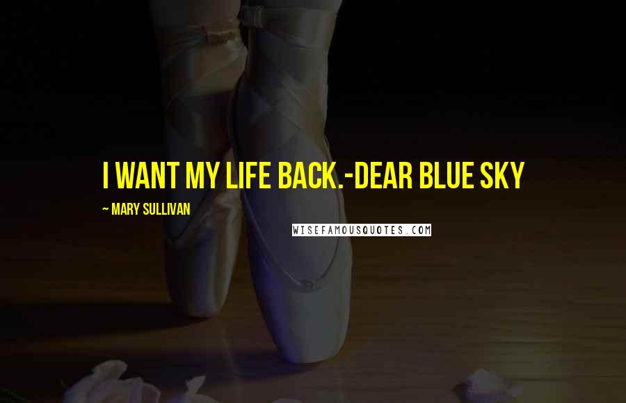 Mary Sullivan Quotes: I want my life back.-Dear Blue Sky