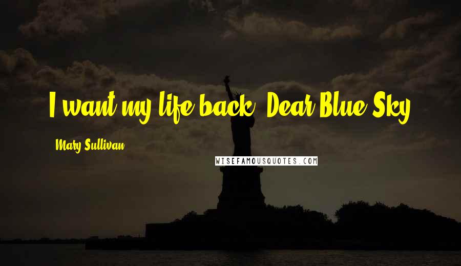 Mary Sullivan Quotes: I want my life back.-Dear Blue Sky