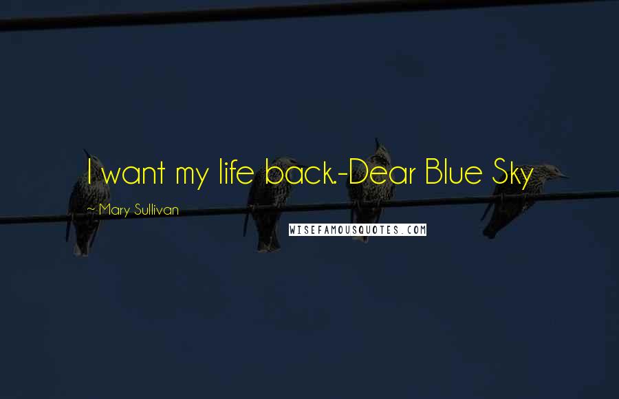 Mary Sullivan Quotes: I want my life back.-Dear Blue Sky