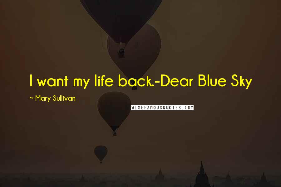 Mary Sullivan Quotes: I want my life back.-Dear Blue Sky