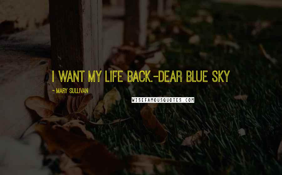 Mary Sullivan Quotes: I want my life back.-Dear Blue Sky