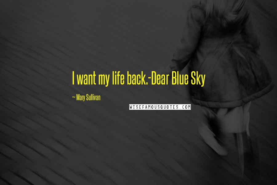 Mary Sullivan Quotes: I want my life back.-Dear Blue Sky