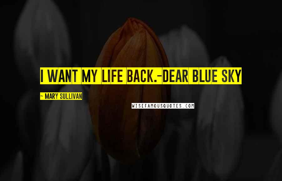 Mary Sullivan Quotes: I want my life back.-Dear Blue Sky