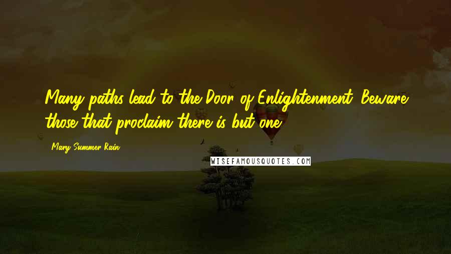 Mary Summer Rain Quotes: Many paths lead to the Door of Enlightenment. Beware those that proclaim there is but one.