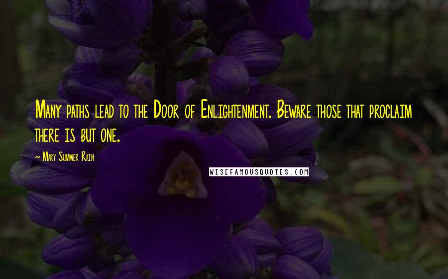 Mary Summer Rain Quotes: Many paths lead to the Door of Enlightenment. Beware those that proclaim there is but one.