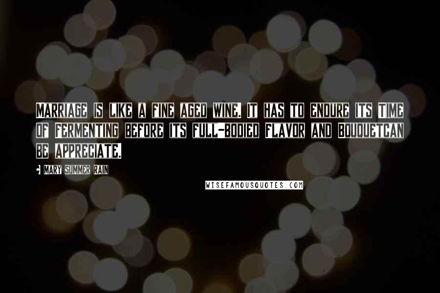 Mary Summer Rain Quotes: Marriage is like a fine aged wine. It has to endure its Time of Fermenting before its full-bodied Flavor and Bouquetcan be appreciate.