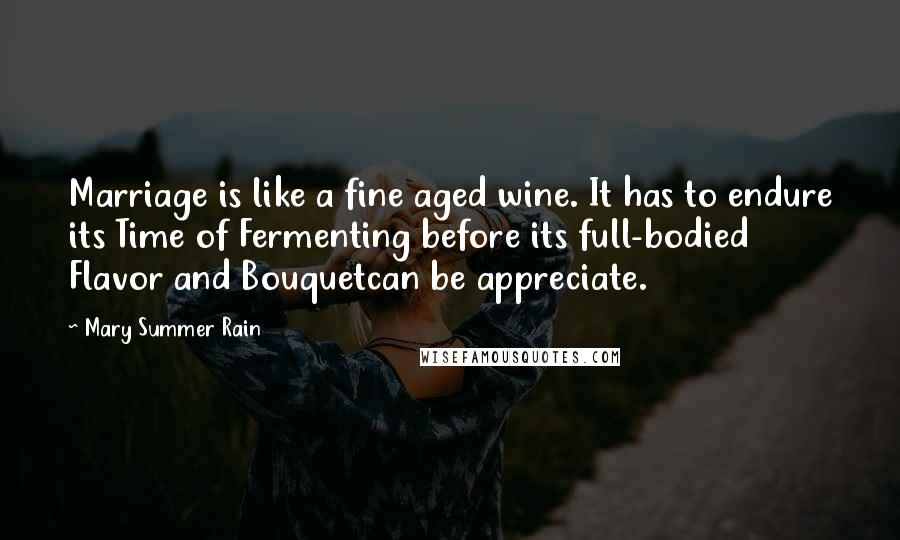 Mary Summer Rain Quotes: Marriage is like a fine aged wine. It has to endure its Time of Fermenting before its full-bodied Flavor and Bouquetcan be appreciate.