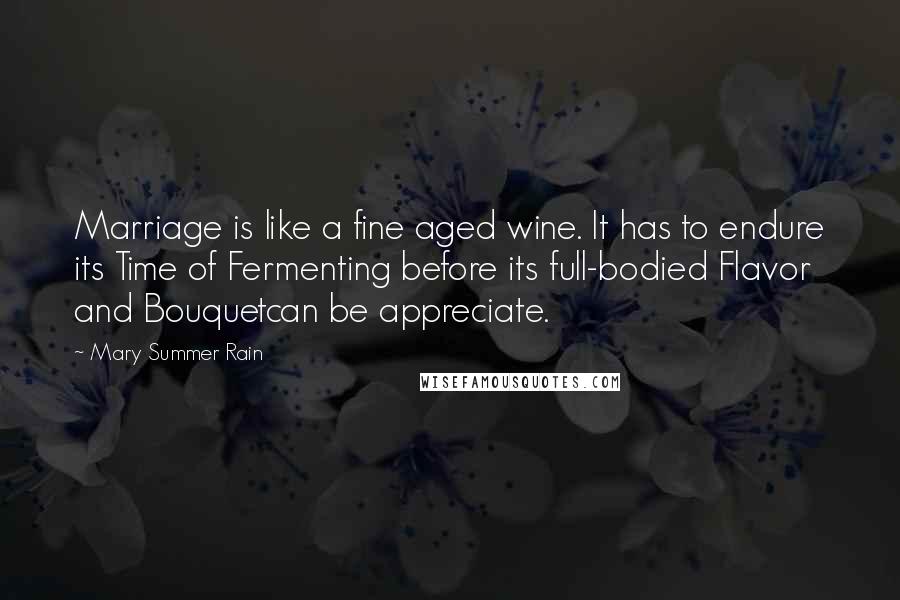 Mary Summer Rain Quotes: Marriage is like a fine aged wine. It has to endure its Time of Fermenting before its full-bodied Flavor and Bouquetcan be appreciate.