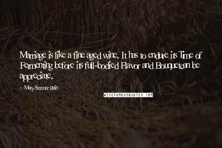 Mary Summer Rain Quotes: Marriage is like a fine aged wine. It has to endure its Time of Fermenting before its full-bodied Flavor and Bouquetcan be appreciate.