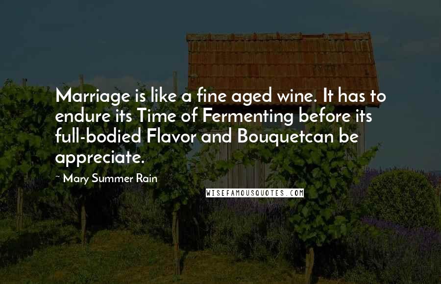 Mary Summer Rain Quotes: Marriage is like a fine aged wine. It has to endure its Time of Fermenting before its full-bodied Flavor and Bouquetcan be appreciate.
