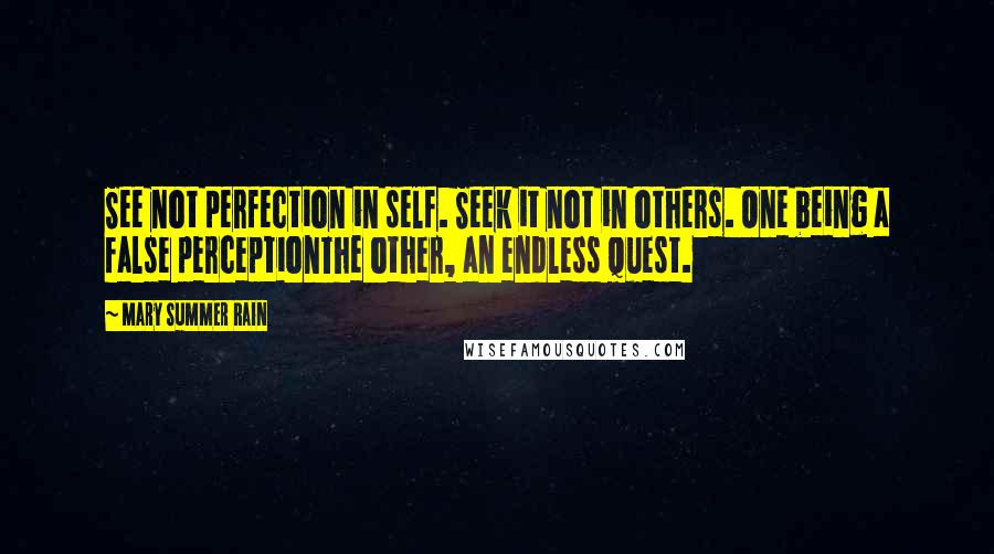 Mary Summer Rain Quotes: See not perfection in self. Seek it not in others. One being a false perceptionThe other, an endless quest.