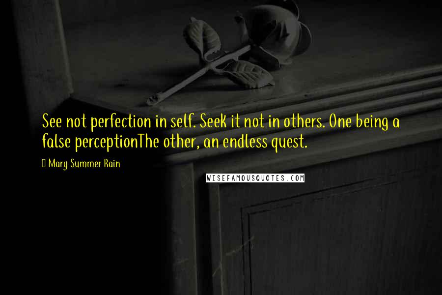 Mary Summer Rain Quotes: See not perfection in self. Seek it not in others. One being a false perceptionThe other, an endless quest.