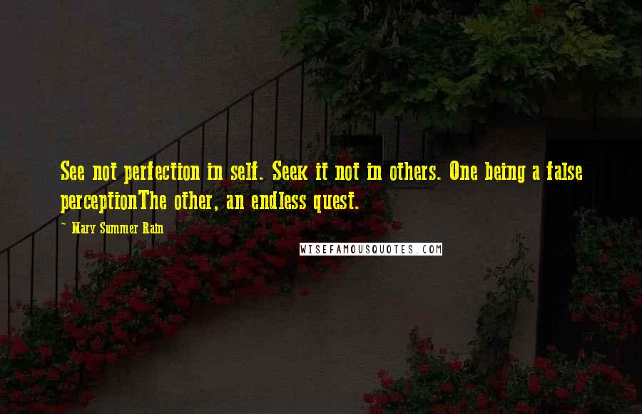 Mary Summer Rain Quotes: See not perfection in self. Seek it not in others. One being a false perceptionThe other, an endless quest.