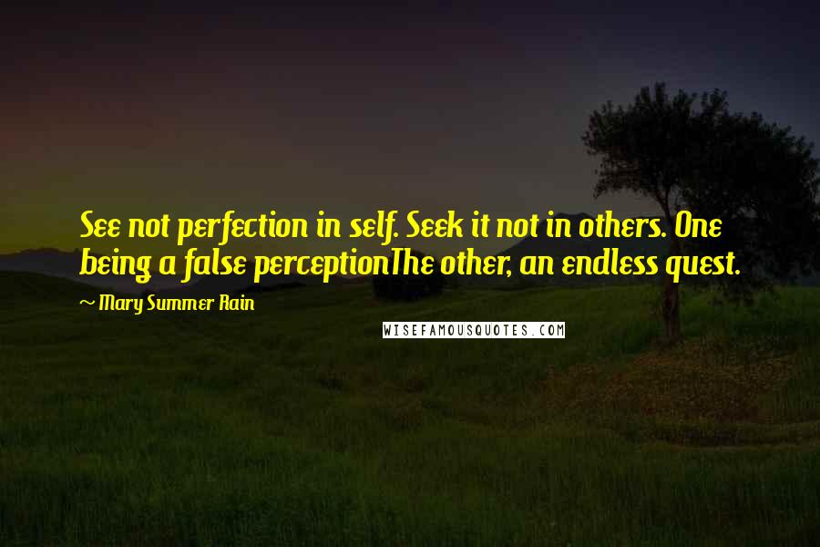 Mary Summer Rain Quotes: See not perfection in self. Seek it not in others. One being a false perceptionThe other, an endless quest.