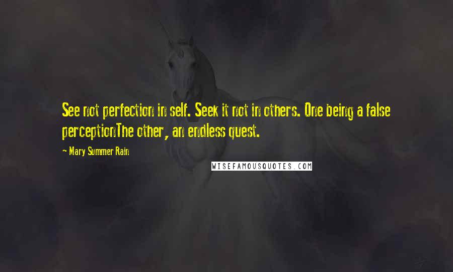 Mary Summer Rain Quotes: See not perfection in self. Seek it not in others. One being a false perceptionThe other, an endless quest.