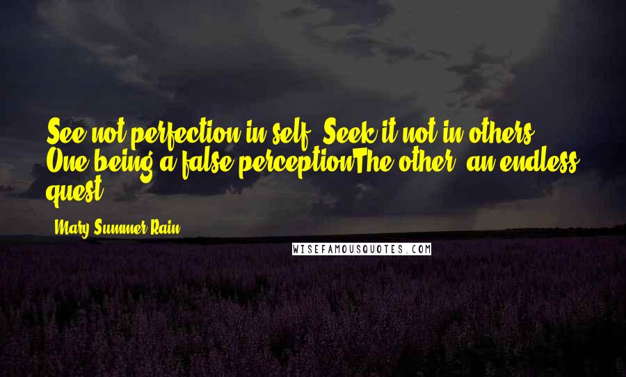 Mary Summer Rain Quotes: See not perfection in self. Seek it not in others. One being a false perceptionThe other, an endless quest.