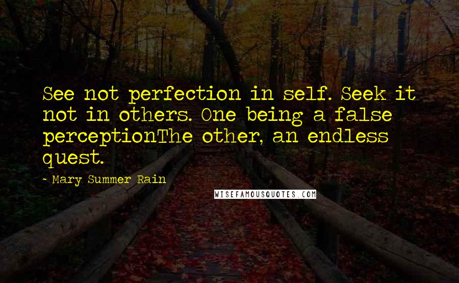 Mary Summer Rain Quotes: See not perfection in self. Seek it not in others. One being a false perceptionThe other, an endless quest.