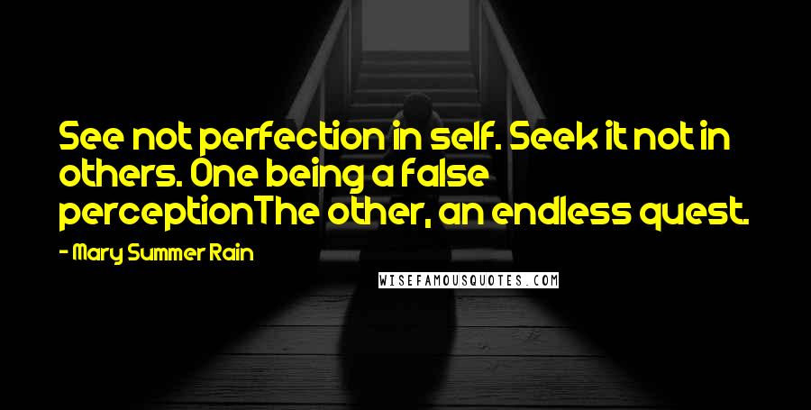 Mary Summer Rain Quotes: See not perfection in self. Seek it not in others. One being a false perceptionThe other, an endless quest.