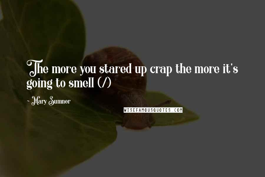 Mary Sumner Quotes: The more you stared up crap the more it's going to smell (/)