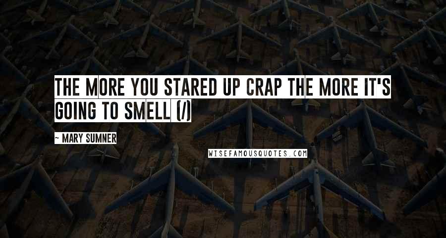 Mary Sumner Quotes: The more you stared up crap the more it's going to smell (/)