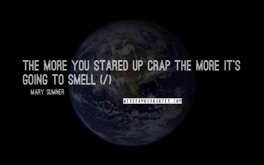 Mary Sumner Quotes: The more you stared up crap the more it's going to smell (/)