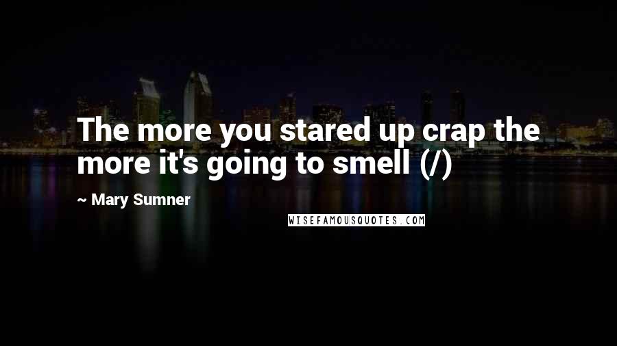 Mary Sumner Quotes: The more you stared up crap the more it's going to smell (/)