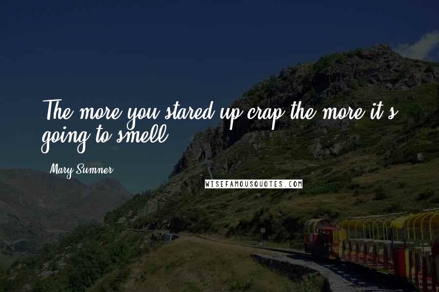 Mary Sumner Quotes: The more you stared up crap the more it's going to smell (/)