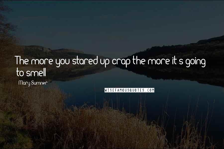 Mary Sumner Quotes: The more you stared up crap the more it's going to smell (/)