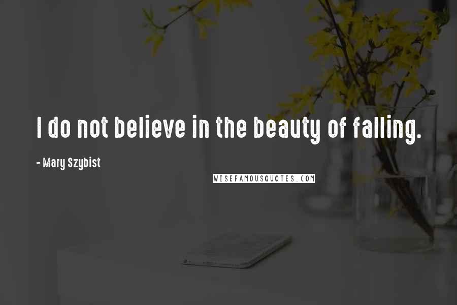 Mary Szybist Quotes: I do not believe in the beauty of falling.