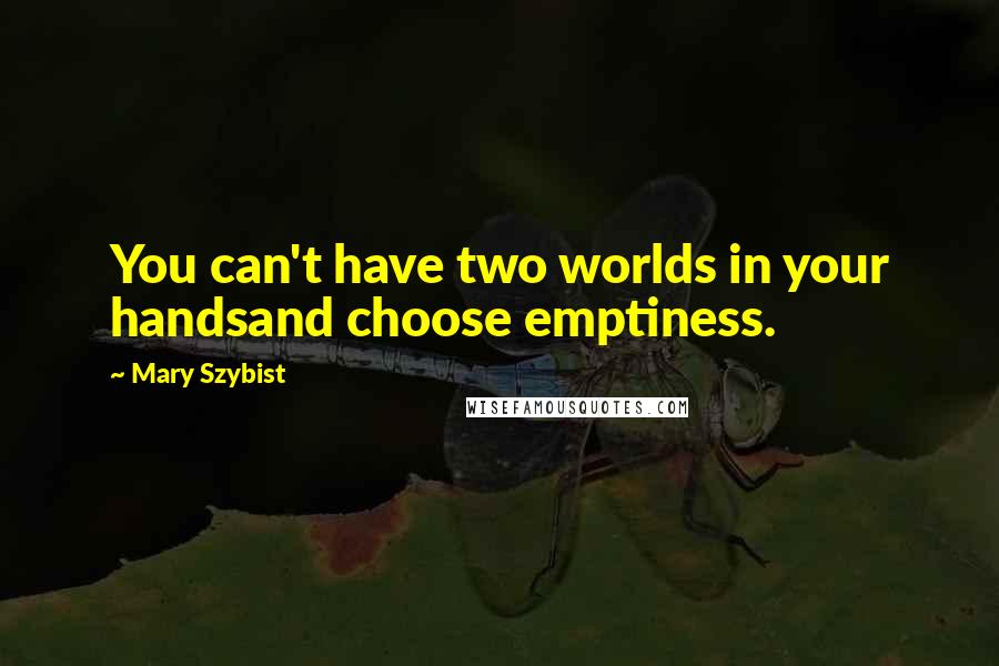 Mary Szybist Quotes: You can't have two worlds in your handsand choose emptiness.